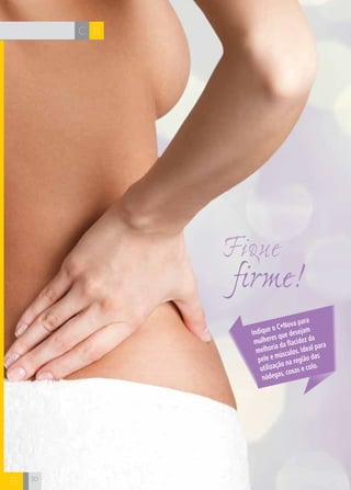 CH
30
firme!
Fique
Indique o C•Nova para
mulheres que desejam
melhoria da flacidez da
pele e músculos. Ideal para
utilização na região das
nádegas, coxas e colo.
BC
30
B
 