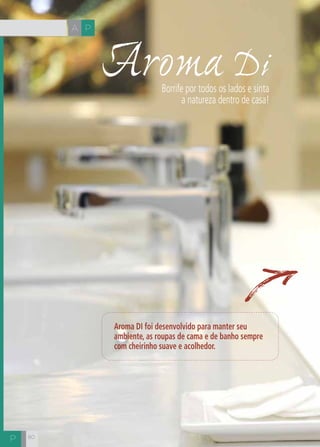CH
8080
Aroma DI foi desenvolvido para manter seu
ambiente, as roupas de cama e de banho sempre
com cheirinho suave e acolhedor.
Aroma DiBorrife por todos os lados e sinta
a natureza dentro de casa!
A P
P
 