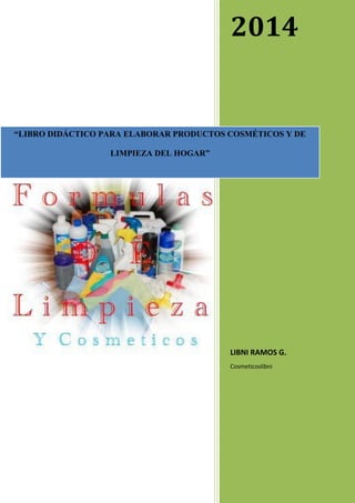 2014
LIBNI RAMOS G.
Cosmeticoslibni
“LIBRO DIDÁCTICO PARA ELABORAR PRODUCTOS COSMÉTICOS Y DE
LIMPIEZA DEL HOGAR”
 