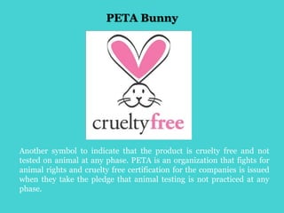 PETA Bunny
Another symbol to indicate that the product is cruelty free and not
tested on animal at any phase. PETA is an o...