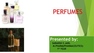 PERFUMES
Presented by:
SARANSH S JAIN.
M.PHARM(PHARMACEUTICS)
1st YEAR
 