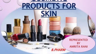 COSMETIC
PRODUCTS FOR
SKIN
B.PHARM
REPRESENTED
BY
AMRITA RANI
 