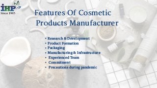 FeaturesOfCosmetic
ProductsManufacturer
Research & Development
Product Formation
Packaging
Manufacturing & Infrastructure
...