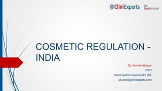 COSMETIC REGULATION -
INDIA
- Dr. Ashwini Kumar
CEO
CliniExperts Services (P) Ltd.
akumar@cliniexperts.com
 