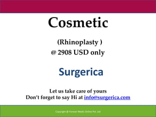 Cosmetic
            (Rhinoplasty )
          @ 2908 USD only


              Surgerica
          Let us take care of yours
Don’t forget to say Hi at info@surgerica.com

            Copyright @ Forever Medic Online Pvt. Ltd
 