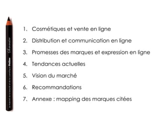 Cosmétiques et vente en ligne Distribution et communication en ligne Promesses des marques et expression en ligne Tendances actuelles Vision du marché  Recommandations Annexe : mapping des marques citées 