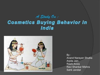 A Study On :Cosmetics Buying Behavior in India By : AnandNarayanShukla Arpita Jain RashiArora Ravi Shankar Mishra SahilJandial 