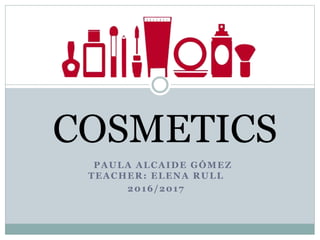 PAULA ALCAIDE GÓMEZ
TEACHER: ELENA RULL
2016/2017
COSMETICS
 