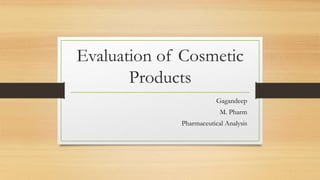Evaluation of Cosmetic
Products
Gagandeep
M. Pharm
Pharmaceutical Analysis
 