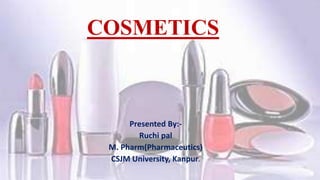 COSMETICS
Presented By:-
Ruchi pal
M. Pharm(Pharmaceutics)
CSJM University, Kanpur.
 