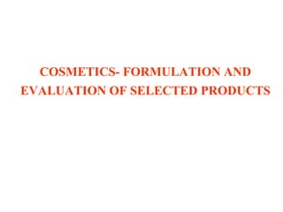 COSMETICS- FORMULATION AND
EVALUATION OF SELECTED PRODUCTS
 