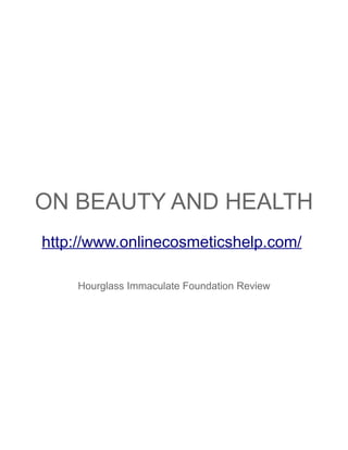 ON BEAUTY AND HEALTH
http://www.onlinecosmeticshelp.com/

    Hourglass Immaculate Foundation Review
 