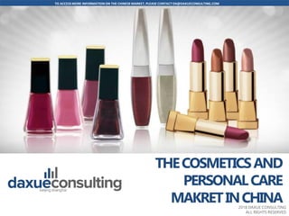 TO ACCESS MORE INFORMATION ON THE CHINESEMARKET, PLEASE CONTACT DX@DAXUECONSULTING.COM
www.daxueconsulting.com +86 (21) 5386 0380 2018 DAXUE CONSULTING
ALL RIGHTS RESERVED
Add cover picture
2018 DAXUE CONSULTING
ALL RIGHTS RESERVED
THECOSMETICSAND
PERSONALCARE
MAKRETINCHINA
 