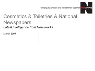 Cosmetics & Toiletries & National
Newspapers
Latest intelligence from Newsworks
March 2009
 