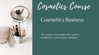 This course is for people who want to...
ELIMINATE Costly Business Mistakes
Cosmetics Business
Cosmetics Course
 