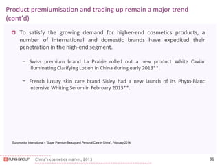 China’s cosmetics market, 2013 
Product premiumisation and trading up remain a major trend (cont’d) 
To satisfy the growing demand for higher-end cosmetics products, a number of international and domestic brands have expedited their penetration in the high-end segment. 
−Swiss premium brand La Prairie rolled out a new product White Caviar Illuminating Clarifying Lotion in China during early 2013**. 
−French luxury skin care brand Sisley had a new launch of its Phyto-Blanc Intensive Whiting Serum in February 2013**. 
36 
*Euromonitor International – “Super Premium Beauty and Personal Care in China”, February 2014  