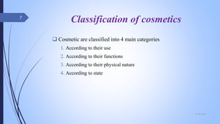 Classification of cosmetics
 Cosmetic are classified into 4 main categories
1. According to their use
2. According to their functions
3. According to their physical nature
4. According to state
09-02-2022
7
 