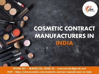 PHONE NO. – 9646001101, EMAIL ID - vivecosmetic@gmail.com
VISIT - https://vivecosmetic.com/cosmetic-contract-manufacturer-in-india
COSMETIC CONTRACT
MANUFACTURERS IN
INDIA
 
