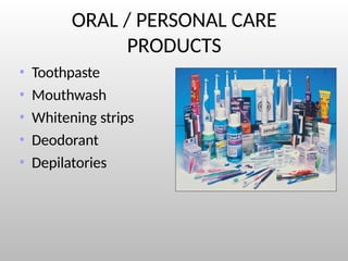 ORAL / PERSONAL CARE
PRODUCTS
• Toothpaste
• Mouthwash
• Whitening strips
• Deodorant
• Depilatories
 