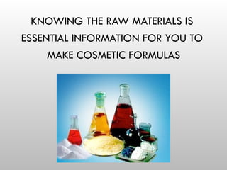KNOWING THE RAW MATERIALS IS
ESSENTIAL INFORMATION FOR YOU TO
MAKE COSMETIC FORMULAS
 