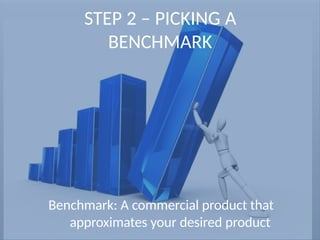 STEP 2 – PICKING A
BENCHMARK
Benchmark: A commercial product that
approximates your desired product
 