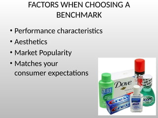 FACTORS WHEN CHOOSING A
BENCHMARK
• Performance characteristics
• Aesthetics
• Market Popularity
• Matches your
consumer expectations
 