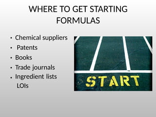 WHERE TO GET STARTING
FORMULAS
● Chemical suppliers
Patents
Books
Trade journals
Ingredient lists
LOIs
●
●
●
●
 