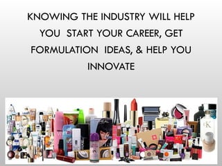 KNOWING THE INDUSTRY WILL HELP
YOU START YOUR CAREER, GET
FORMULATION IDEAS, & HELP YOU
INNOVATE
 
