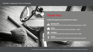 RedSeer 31
Thank You !
RedSeer Management Consulting Private Limited
BANGALORE
DELHI
MUMBAI
DUBAI
Indiqube Sigma, Plot3/B, 7th C Main, 3rd Block Koramangala,Bangalore – 560034
INHWA BusinessCenter Sector 48, Sohana Road Gurgaon – 122018
25/b 4th Floor,Usha Sadan, Near Colaba PO, Colaba, Mumbai– 400005
42Seer TechnologiesFZE, G-D-Flex G089 C-Thub, Dubai SiliconOasis, Dubai, UAE
© 2017 RedSeer Consulting Confidential and Proprietary Information | www.redseerconsulting.com | Query@redseerconsulting.com
Flexible in Approach, Firm on Results
 
