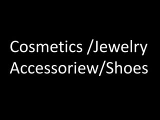 Cosmetics /Jewelry
Accessoriew/Shoes
 