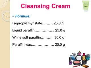 ◊ Formula:
Isopropyl myristate……… 25.0 g
Liquid paraffin…………….. 25.0 g
White soft paraffin……… 30.0 g
Paraffin wax………………. 20.0 g
Cleansing Cream
 