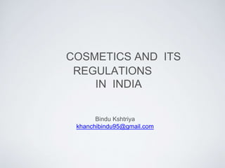 COSMETICS AND ITS
REGULATIONS
IN INDIA
Bindu Kshtriya
khanchibindu95@gmail.com
 