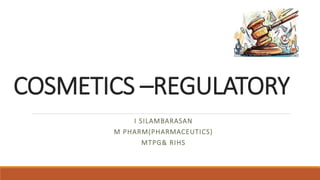 COSMETICS –REGULATORY
I SILAMBARASAN
M PHARM(PHARMACEUTICS)
MTPG& RIHS
 