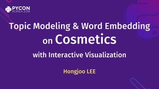 Hongjoo LEE
Topic Modeling & Word Embedding
on Cosmetics
with Interactive Visualization
 