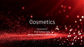 Cosmetics
Presented by-
Prof. Salman Baig
Assistant Professor in Pharmaceutics
 