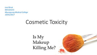 Cosmetic Toxicity
Leul Biruk
MD 014/15
Myungsung Medical College
19/01/2017
 