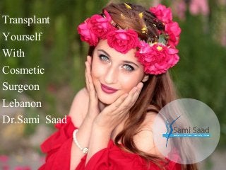 Transplant
Yourself
With
Cosmetic
Surgeon
Lebanon
Dr.Sami Saad
 