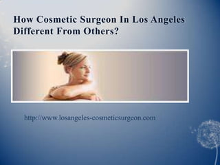 How Cosmetic Surgeon In Los Angeles
Different From Others?




  http://www.losangeles-cosmeticsurgeon.com
 