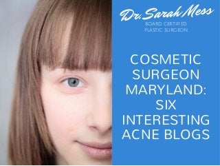 Dr. Sarah Mess
COSMETIC
SURGEON
MARYLAND:
SIX
INTERESTING
ACNE BLOGS
BOARD CERTIFIED
PLASTIC SURGEON
 