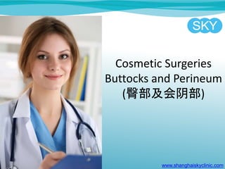 Cosmetic Surgeries
Buttocks and Perineum
(臀部及会阴部)
www.shanghaiskyclinic.com
 