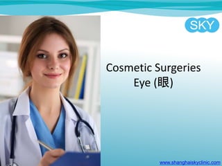 Cosmetic Surgeries
Eye (眼)
www.shanghaiskyclinic.com
 