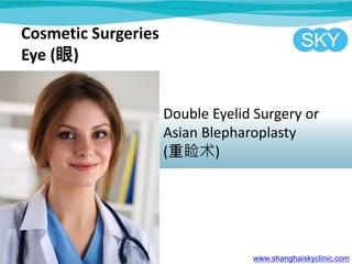 Cosmetic Surgeries
Eye ()
Double Eyelid Surgery or
Asian Blepharoplasty
()
www.shanghaiskyclinic.com
 