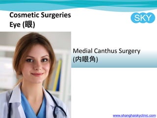 Cosmetic Surgeries
Eye ()
Medial Canthus Surgery
(۽)
www.shanghaiskyclinic.com
 