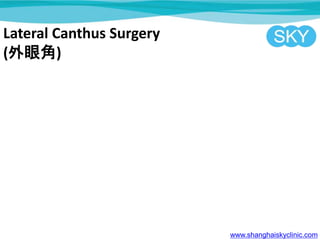 Lateral Canthus Surgery
(۽)
www.shanghaiskyclinic.com
 