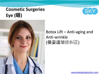Cosmetic Surgeries
Eye ()
Botox Lift C Anti-aging and
Anti-wrinkle
(ƾ)
www.shanghaiskyclinic.com
 