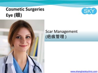 Cosmetic Surgeries
Eye ()
Scar Management
(̺۹ )
www.shanghaiskyclinic.com
 
