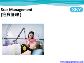 Scar Management
(̺۹ )
www.shanghaiskyclinic.com
 