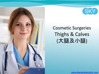 Cosmetic Surgeries
Thighs & Calves
(大腿及小腿)
www.shanghaiskyclinic.com
 