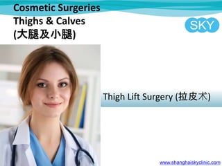Cosmetic Surgeries
Thighs & Calves
(大腿及小腿)
Thigh Lift Surgery (拉皮术)
www.shanghaiskyclinic.com
 
