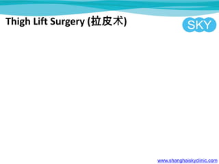 Thigh Lift Surgery (拉皮术)
www.shanghaiskyclinic.com
 